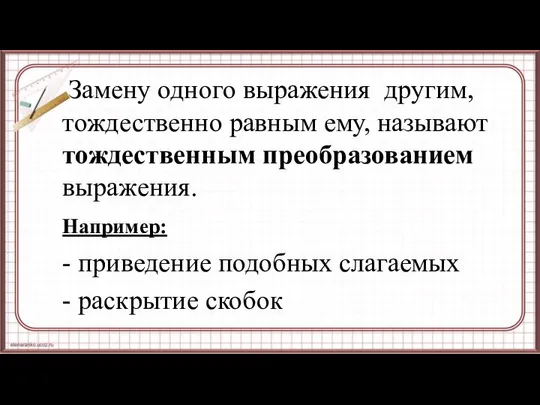 Замену одного выражения другим, тождественно равным ему, называют тождественным преобразованием выражения.