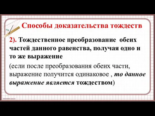 Способы доказательства тождеств 2). Тождественное преобразование обеих частей данного равенства, получая