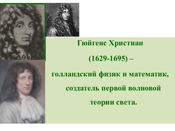 Гюйгенс Христиан (1629-1695) – голландский физик и математик, создатель первой волновой теории света.