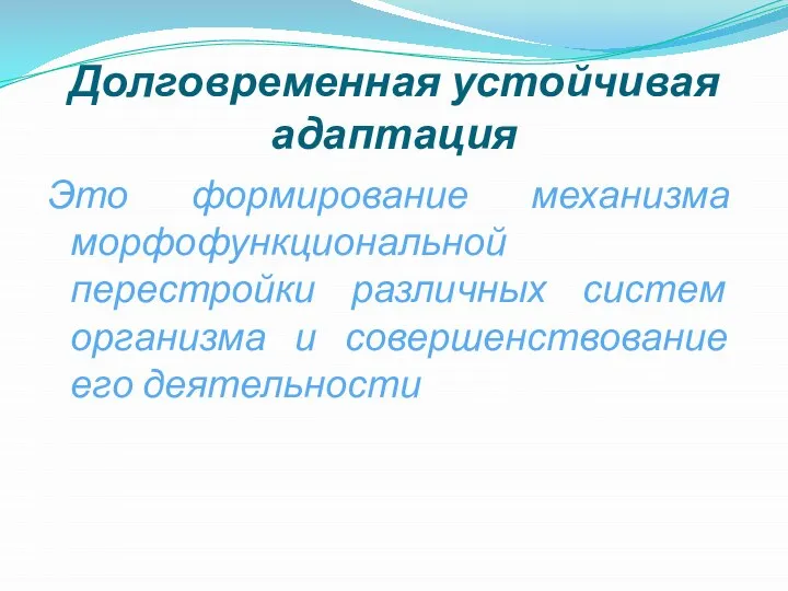 Долговременная устойчивая адаптация Это формирование механизма морфофункциональной перестройки различных систем организма и совершенствование его деятельности