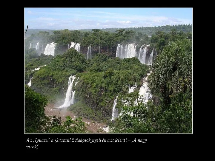 Az „Iguazú“ a Guarani őslakosok nyelvén azt jelenti ~ „A nagy vizek“