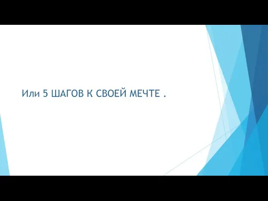 Или 5 ШАГОВ К СВОЕЙ МЕЧТЕ .