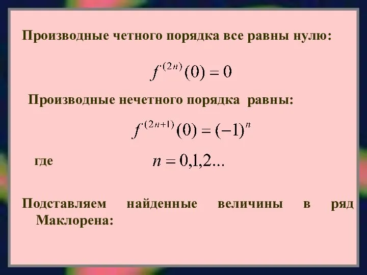 Производные четного порядка все равны нулю: Производные нечетного порядка равны: где