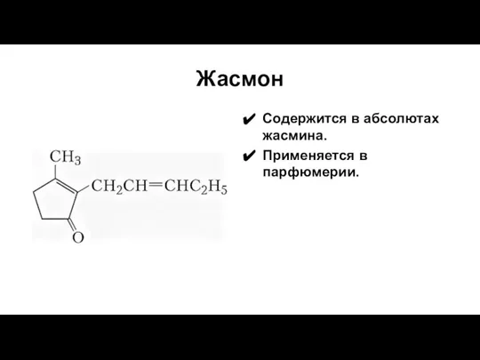 Жасмон Содержится в абсолютах жасмина. Применяется в парфюмерии.