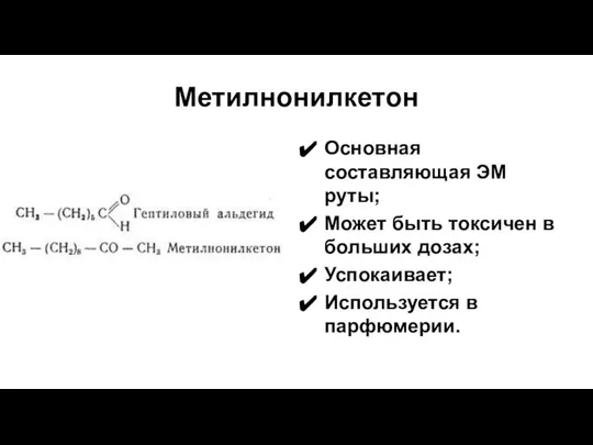 Метилнонилкетон Основная составляющая ЭМ руты; Может быть токсичен в больших дозах; Успокаивает; Используется в парфюмерии.