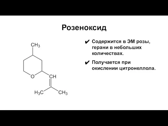 Розеноксид Содержится в ЭМ розы, герани в небольших количествах. Получается при окислении цитронеллола.