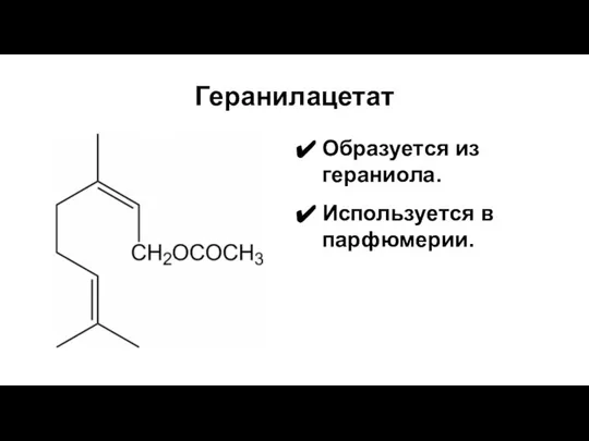 Геранилацетат Образуется из гераниола. Используется в парфюмерии.