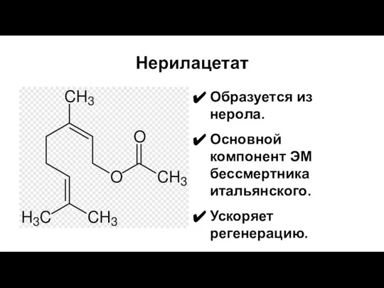 Нерилацетат Образуется из нерола. Основной компонент ЭМ бессмертника итальянского. Ускоряет регенерацию. Омолаживает кожу. Используется в парфюмерии.