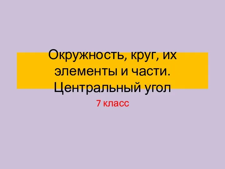 Окружность, круг, их элементы и части. Центральный угол