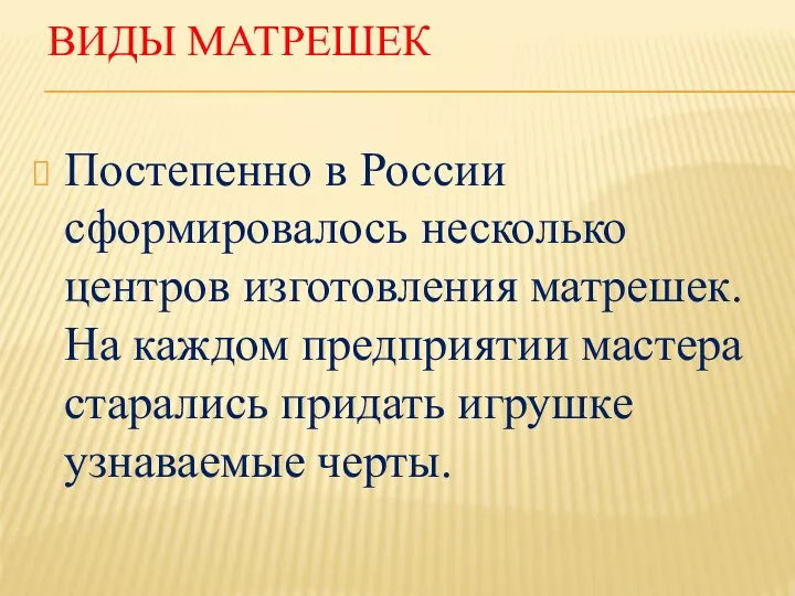 ВИДЫ МАТРЕШЕК Постепенно в России сформировалось несколько центров изготовления матрешек. На