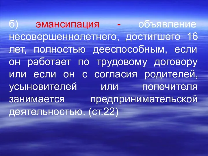 б) эмансипация - объявление несовершеннолетнего, достигшего 16 лет, полностью дееспособным, если