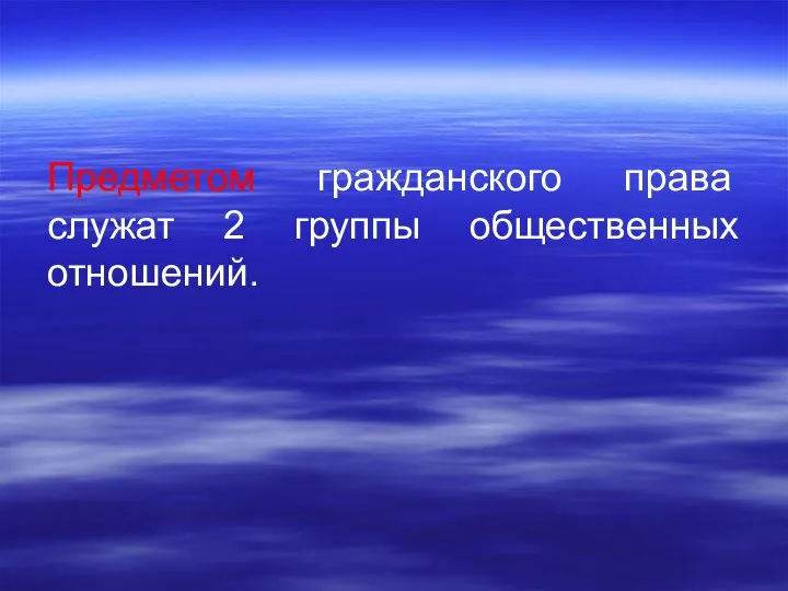 Предметом гражданского права служат 2 группы общественных отношений.