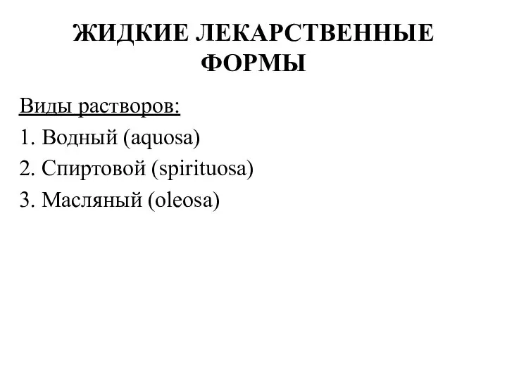 Виды растворов: 1. Водный (aquosa) 2. Спиртовой (spirituosa) 3. Масляный (oleosa) ЖИДКИЕ ЛЕКАРСТВЕННЫЕ ФОРМЫ