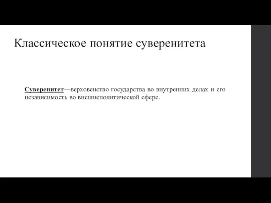 Классическое понятие суверенитета Суверенитет—верховенство государства во внутренних делах и его независимость во внешнеполитической сфере.