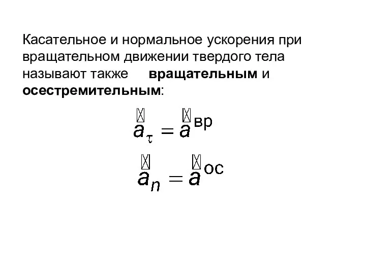 Касательное и нормальное ускорения при вращательном движении твердого тела называют также вращательным и осестремительным: , .