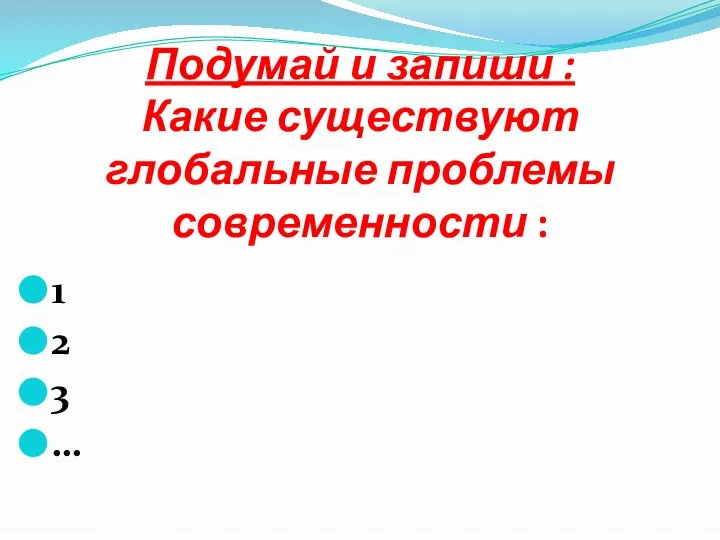 Подумай и запиши : Какие существуют глобальные проблемы современности : 1 2 3 …