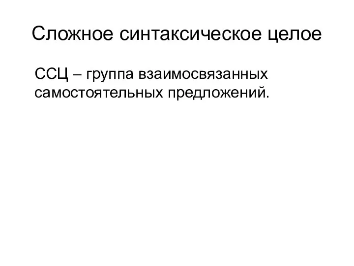 Сложное синтаксическое целое ССЦ – группа взаимосвязанных самостоятельных предложений.