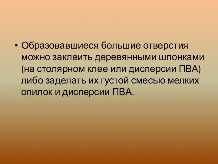 Образовавшиеся большие отверстия можно заклеить деревянными шпонками (на столярном клее или