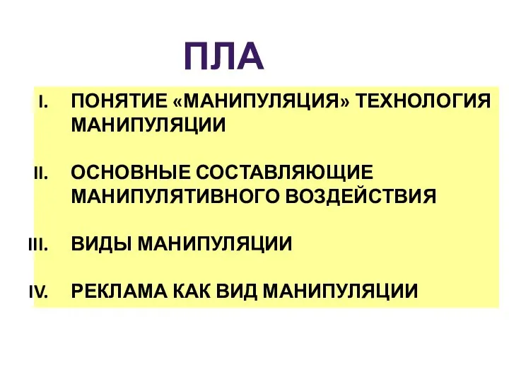 ПЛАН ПОНЯТИЕ «МАНИПУЛЯЦИЯ» ТЕХНОЛОГИЯ МАНИПУЛЯЦИИ ОСНОВНЫЕ СОСТАВЛЯЮЩИЕ МАНИПУЛЯТИВНОГО ВОЗДЕЙСТВИЯ ВИДЫ МАНИПУЛЯЦИИ РЕКЛАМА КАК ВИД МАНИПУЛЯЦИИ