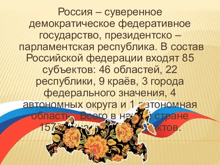 Россия – суверенное демократическое федеративное государство, президентско – парламентская республика. В