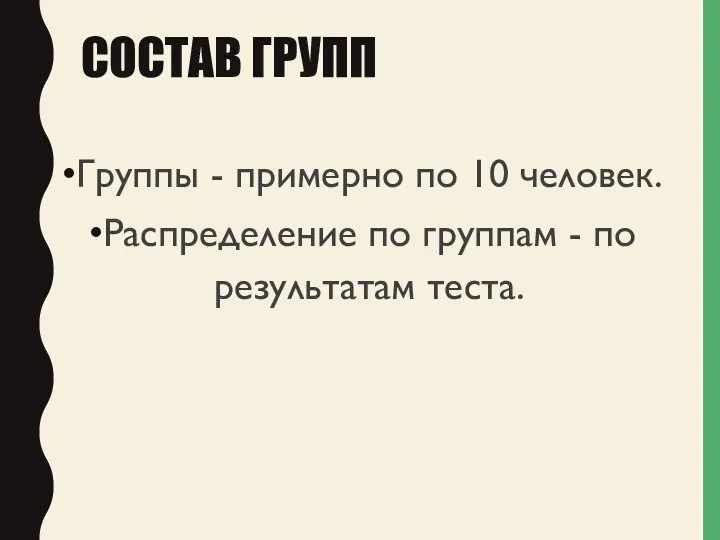 СОСТАВ ГРУПП Группы - примерно по 10 человек. Распределение по группам - по результатам теста.