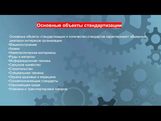 Основные объекты стандартизации и количество стандартов характеризуют обширный диапазон интере­сов организации: