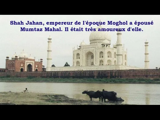 Shah Jahan, empereur de l'époque Moghol a épousé Mumtaz Mahal. Il était très amoureux d'elle.