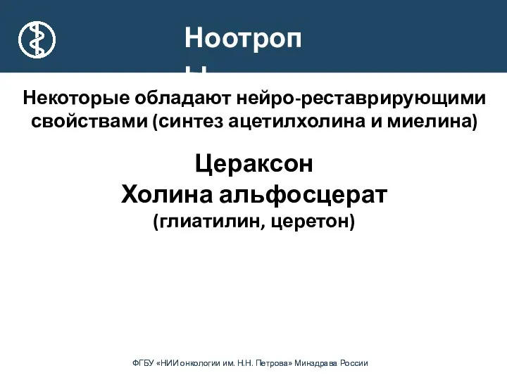 Ноотропы Некоторые обладают нейро-реставрирующими свойствами (синтез ацетилхолина и миелина) Цераксон Холина альфосцерат (глиатилин, церетон)