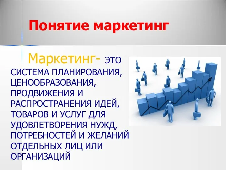 Понятие маркетинг Маркетинг- ЭТО СИСТЕМА ПЛАНИРОВАНИЯ, ЦЕНООБРАЗОВАНИЯ, ПРОДВИЖЕНИЯ И РАСПРОСТРАНЕНИЯ ИДЕЙ,