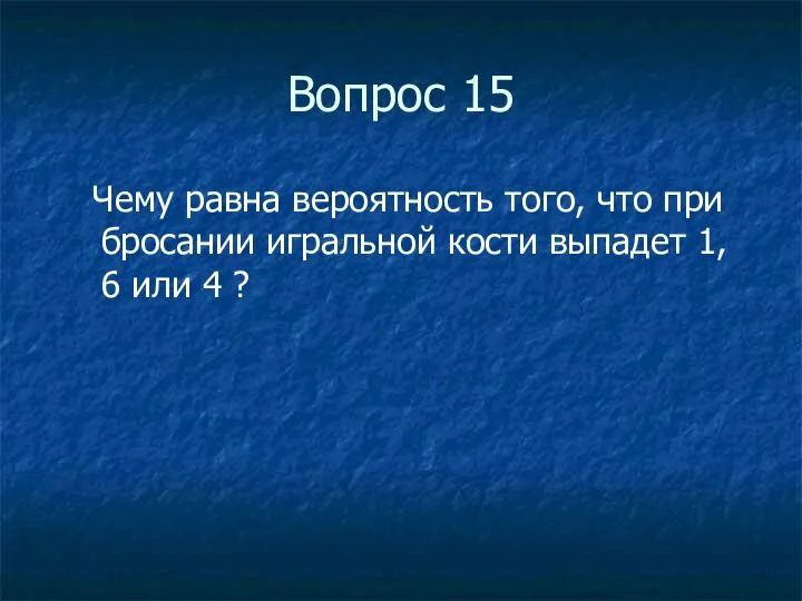 Вопрос 15 Чему равна вероятность того, что при бросании игральной кости