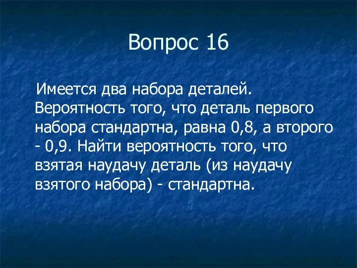 Вопрос 16 Имеется два набора деталей. Вероятность того, что деталь первого