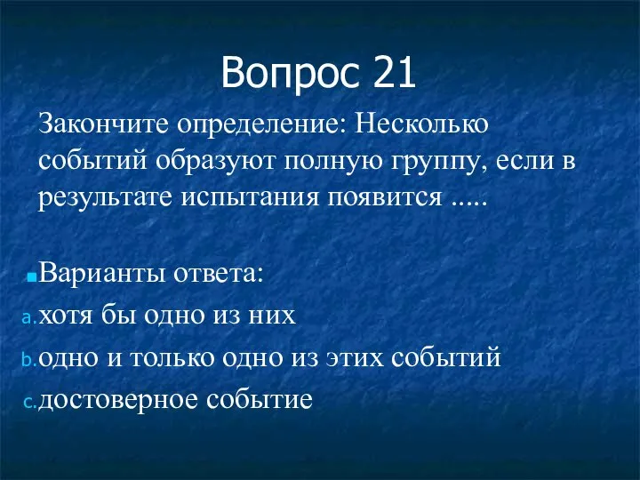 Вопрос 21 Закончите определение: Несколько событий образуют полную группу, если в