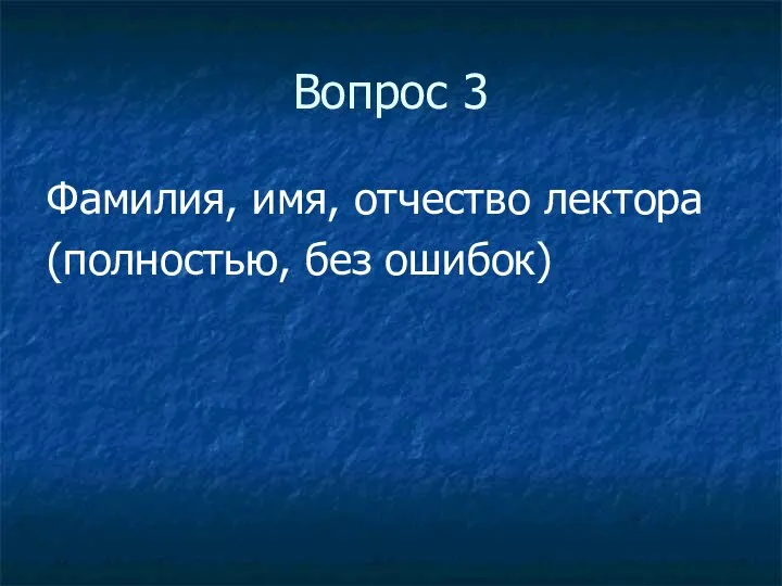 Вопрос 3 Фамилия, имя, отчество лектора (полностью, без ошибок)