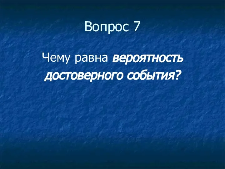 Вопрос 7 Чему равна вероятность достоверного события?