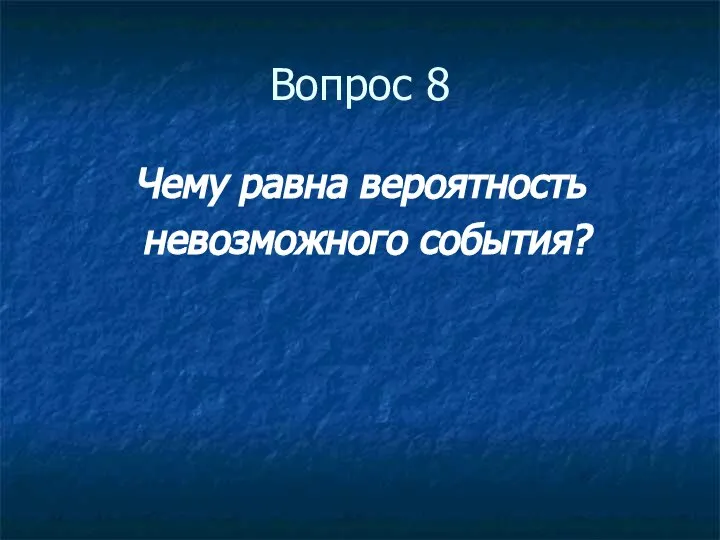 Вопрос 8 Чему равна вероятность невозможного события?