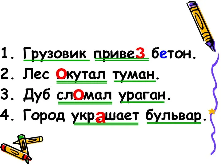 Грузовик приве… бетон. Лес …кутал туман. Дуб сл…мал ураган. Город укр…шает бульвар.* з о о а