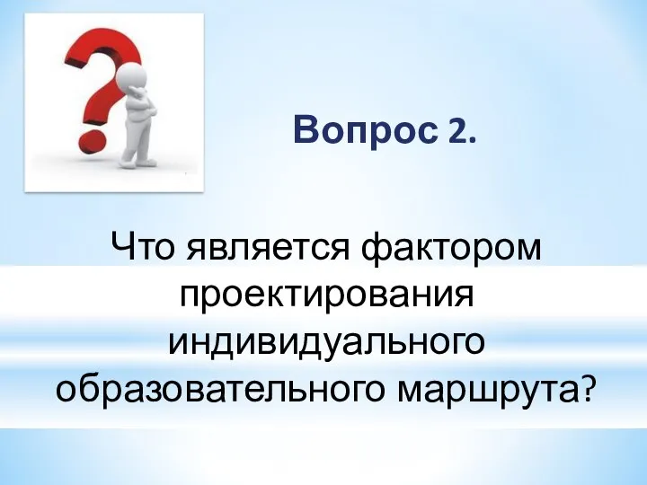 Вопрос 2. Что является фактором проектирования индивидуального образовательного маршрута?