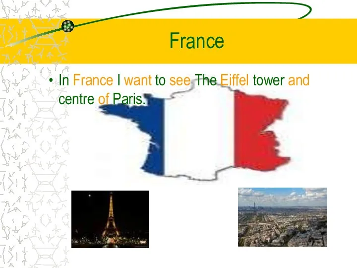 France In France I want to see The Eiffel tower and centre of Paris.