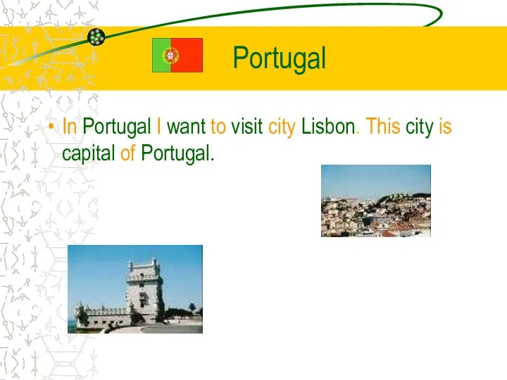 Portugal In Portugal I want to visit city Lisbon. This city is capital of Portugal.