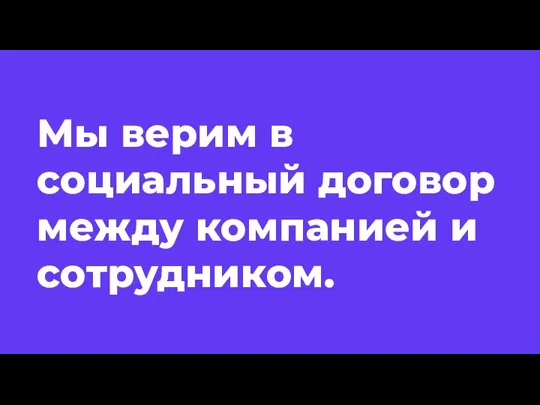 Мы верим в социальный договор между компанией и сотрудником.