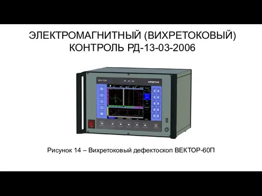 ЭЛЕКТРОМАГНИТНЫЙ (ВИХРЕТОКОВЫЙ) КОНТРОЛЬ РД-13-03-2006 Рисунок 14 – Вихретоковый дефектоскоп ВЕКТОР-60П