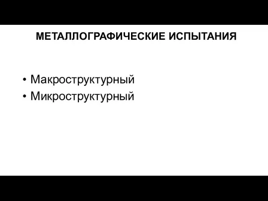 МЕТАЛЛОГРАФИЧЕСКИЕ ИСПЫТАНИЯ Макроструктурный Микроструктурный