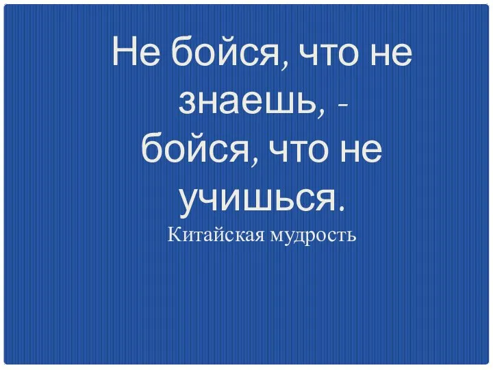 Не бойся, что не знаешь, - бойся, что не учишься. Китайская мудрость