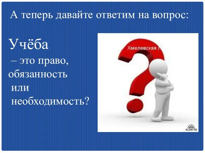 А теперь давайте ответим на вопрос: Учёба – это право, обязанность или необходимость?