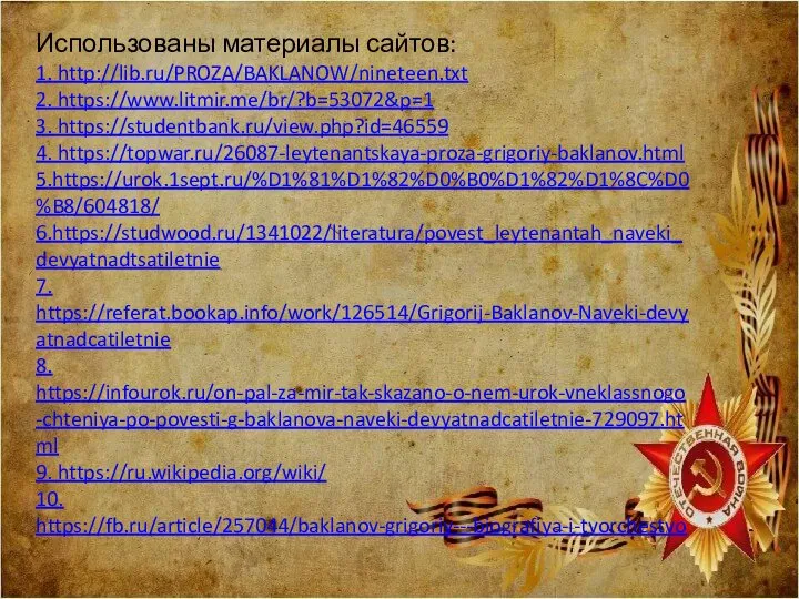 Использованы материалы сайтов: 1. http://lib.ru/PROZA/BAKLANOW/nineteen.txt 2. https://www.litmir.me/br/?b=53072&p=1 3. https://studentbank.ru/view.php?id=46559 4. https://topwar.ru/26087-leytenantskaya-proza-grigoriy-baklanov.html