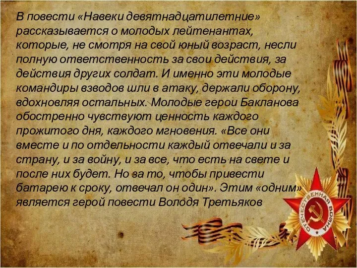 В повести «Навеки девятнадцатилетние» рассказывается о молодых лейтенантах, которые, не смотря