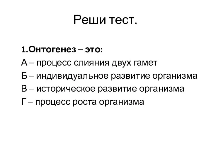 Реши тест. 1.Онтогенез – это: А – процесс слияния двух гамет