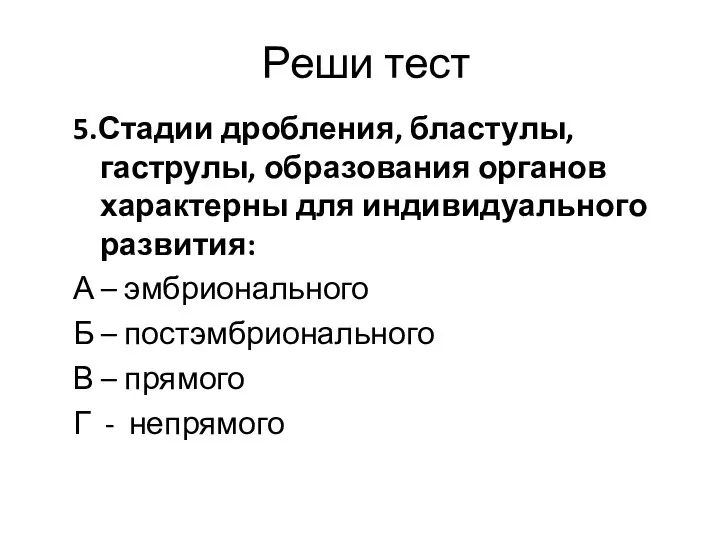 Реши тест 5.Стадии дробления, бластулы, гаструлы, образования органов характерны для индивидуального