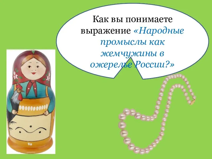 Как вы понимаете выражение «Народные промыслы как жемчужины в ожерелье России?»