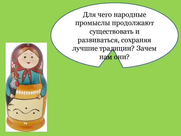 Для чего народные промыслы продолжают существовать и развиваться, сохраняя лучшие традиции? Зачем нам они?